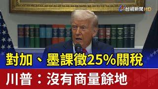 對加、墨課徵25%關稅 川普：沒有商量餘地