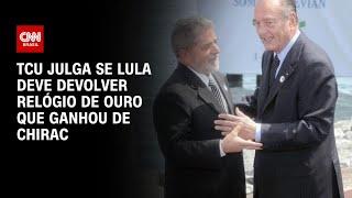 TCU julga se Lula deve devolver relógio de ouro que ganhou de Chirac | CNN 360°