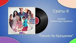 Сваты 6 «Песня на крещение» музыка Александр Удовенко