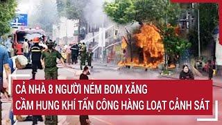 Điểm nóng: Cả nhà 8 người ném bom xăng, cầm hung khí tấn công hàng loạt cảnh sát