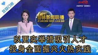 吉林新聞聯播 20240426：以更實舉措吸引人才投身全面振興火熱實踐