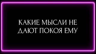 КАКИЕ МЫСЛИ НЕ ДАЮТ ПОКОЯ ЕМУ?