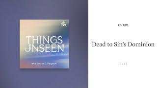 Dead to Sin’s Dominion: Things Unseen with Sinclair B. Ferguson