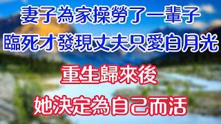 妻子為家辛勤操勞了一輩子，臨死才發現丈夫只愛白月光，重生歸來後，她決定為自己而活。#情感故事 #生活經驗  #為人處世  #老年生活 #心聲新語