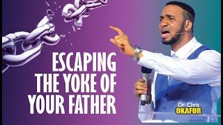 ESCAPING THE YOKE OF YOUR FATHER - DR CHRIS OKAFOR