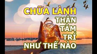 CHỮA LÀNH THÂN - TÂM  - TRÍ NHƯ THẾ NÀO