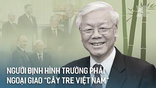 Người định hình trường phái ngoại giao “cây tre Việt Nam” | Tin tức