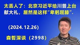 太丢人了：北京习近平给川普上台“献大礼”，居然是这样“卑躬屈膝”。 (2024.12.26) 《森哲深谈》