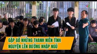 GẶP GỠ NHỮNG THANH NIÊN TÌNH NGUYỆN LÊN ĐƯỜNG NHẬP NGŨ