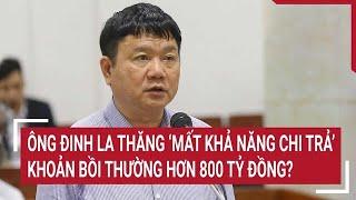 Ông Đinh La Thăng ‘mất khả năng chi trả’ khoản bồi thường hơn 800 tỷ đồng? | Vấn đề hôm nay