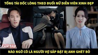 Tổng tài dốc lòng theo đuổi nữ diễn viên xinh đẹp, nào ngờ cô là người vợ sắp đặt bị anh ghét bỏ