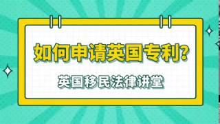 英国移民- 如何申请英国专利？--《英国移民法律讲堂》微信咨询：G1380901