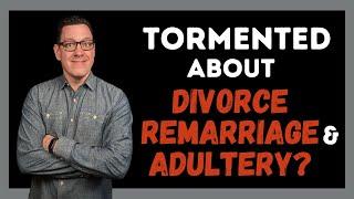 To the Christian Who is Tormented About Divorce, Remarriage and Adultery