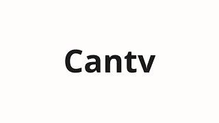 How to pronounce Cantv