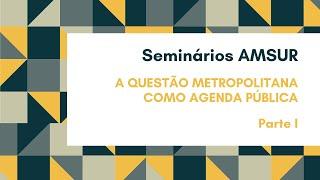 Resumo - Seminários AMSUR: A Questão Metropolitana Como Agenda Pública - Parte 1