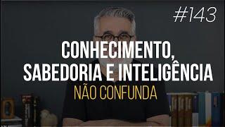 Não confunda conhecimento, inteligência e sabedoria - #143