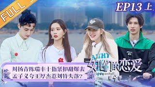 《女儿们的恋爱4》第13期（上）完整版：周扬青陈瑞丰感情遇阻？孟子义刘特又甜又气 Meeting Mr.Right S4 EP13丨MangoTV