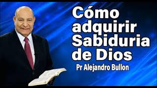 ¿Cómo adquirir Sabiduria de Dios? Pr Alejandro Bullon | sermones adventistas