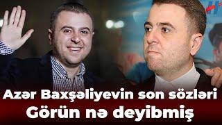 Azər Baxşəliyev sonuncu dəfə görün nə deyibmiş