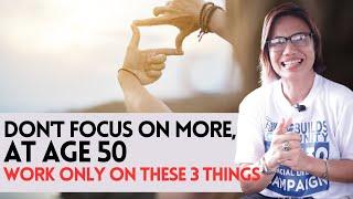 DON'T FOCUS ON MORE, AT AGE 50 WORK ONLY ON THESE 3 THINGS