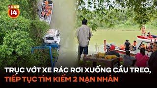 Trục vớt xe rác rơi xuống cầu treo, tiếp tục tìm kiếm 2 nạn nhân