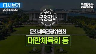 [국회방송 생중계] 2024년 국정감사 문체위 - 대한체육회 등 1부 (24.10.22.)