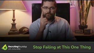 Recruiting Roundup | Stop Failing at This One Thing