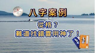 八字案例：驗證喜用神一次次失敗，是從格？難道找錯喜用神了！