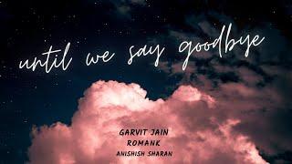 Until We Say Goodbye (Lyric Video) | Garvit Jain | Romank | Anishish Sharan