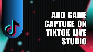 How To Add Game Capture On TikTok Live Studio When Streaming