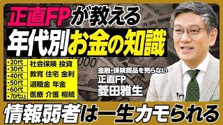 正直FPが教える年代別「知っておくべきお金の知識」／情報弱者は一生カモられる／社会保険と投資の知識は全世代必須／子供の教育費／住宅ローン／金利／保険／退職金／年金／医療／介護／相続／遺言書【菱田雅生】