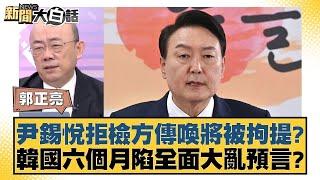 尹錫悅拒檢方傳喚將被拘提？韓國六個月陷全面大亂預言？【新聞大白話】 20241216-5｜郭正亮 介文汲 黃征輝