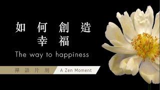 【禪語片刻 A Zen Moment】 第二集 如何創造幸福 | EP2 The way to happiness