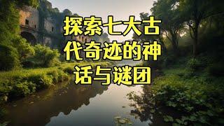 探索七大古代奇迹的神话与谜团