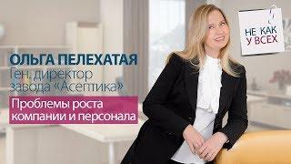Опыт ген.директора завода “Асептика” Ольги Пелехатой. Управление персоналом в период роста компании.