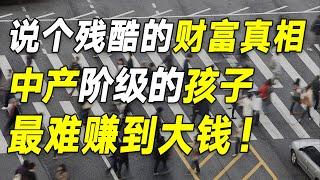 从3000万中产家庭看到的财富真相：中产阶级的孩子，最难赚到大钱【毯叔盘钱】