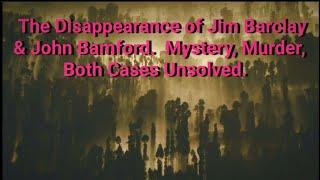 Disappearance of Jim Barclay & John Bamford, Mystery, Both Unsolved.