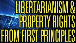 Libertarianism and Property Rights from First Principles