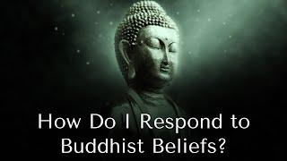 How Do I Respond to Buddhist Beliefs?