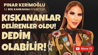 PINAR KERİMOĞLU “KISKANANLAR DELİRENLER oldu !! Dedim OLABİLİR!!”