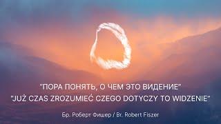 2024.11.01 ПОРА ПОНЯТЬ, О ЧЕМ ЭТО ВИДЕНИЕ/CZAS ZROZUMIEĆ CZEGO DOTYCZY TO WIDZENIE Br. Robert Fiszer