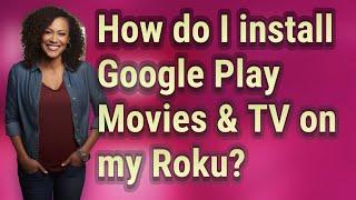 How do I install Google Play Movies & TV on my Roku?