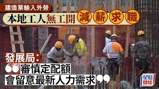 建造業輸入外勞︱本地工人呻無工開減薪求職 業界剖析成因：私營工程銳減｜建造業｜外勞｜開工不足｜工程｜地盤｜周思傑｜星島頭條新聞