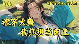 【魂穿大唐，我只想当闲王】（EP1647-1694）且看一个穿越到唐初李世民第十子李慎身上的普通人，只靠仅有的知识量和三十多年的生活经验如何在大唐积攒财富，智斗世家，为了自己想要的生活而努力拼搏...