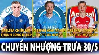 CHUYỂN NHƯỢNG TRƯA 30/5| CHELSEA CHỐT DELAP, DE BRUYNE ĐẾN NAPOLI VÀO 2/6, ARSENAL TĂNG TỐC VỤ SESKO