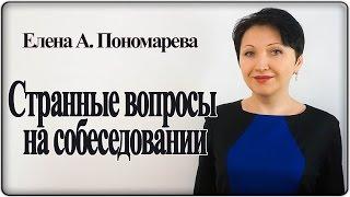 Зачем задают странные вопросы на собеседовании и как на них отвечать – Елена А. Пономарева