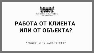 Командная работа на торгах по банкротству: Обучение. Урок 13: Работа от клиента или от объекта