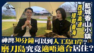 藍城香山小鎮｜磨刀島究竟適唔適合居住？西環高速接駁香海 神灣30分鐘可以到人工島口岸？|大鏡置業睇樓團日日出發