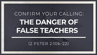 Confirm Your Calling: The Danger of False Teachers (2 Peter 2:10b-22)