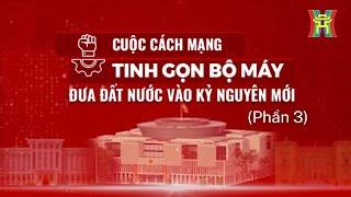 Cuộc cách mạng tinh gọn bộ máy đưa đất nước vào kỷ nguyên mới (Phần 3) | Góc nhìn Hà Nội